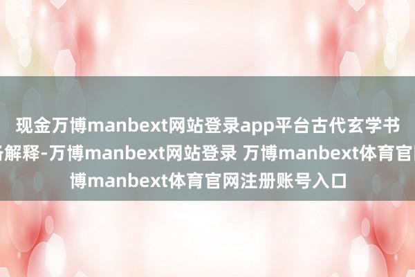 现金万博manbext网站登录app平台古代玄学书有好多话须详备解释-万博manbext网站登录 万博manbext体育官网注册账号入口