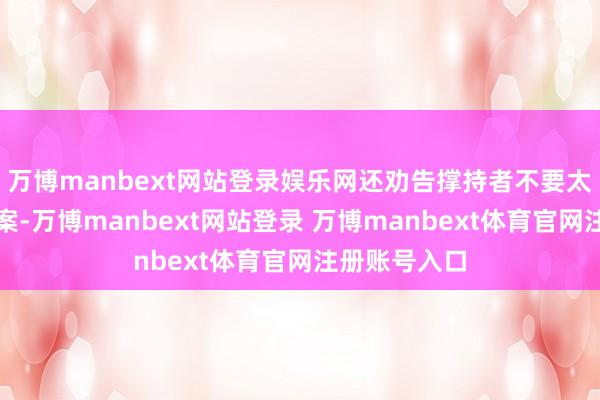 万博manbext网站登录娱乐网还劝告撑持者不要太过执着于该案-万博manbext网站登录 万博manbext体育官网注册账号入口