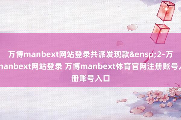 万博manbext网站登录共派发现款 2-万博manbext网站登录 万博manbext体育官网注册账号入口