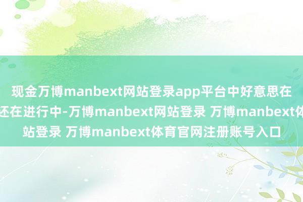 现金万博manbext网站登录app平台中好意思在瑞典举行的经贸会谈还在进行中-万博manbext网站登录 万博manbext体育官网注册账号入口