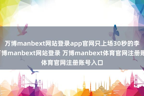万博manbext网站登录app官网只上场30秒的李祥波-万博manbext网站登录 万博manbext体育官网注册账号入口