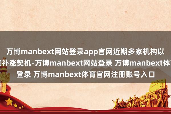 万博manbext网站登录app官网近期多家机构以为恒生科技有望迎来补涨契机-万博manbext网站登录 万博manbext体育官网注册账号入口