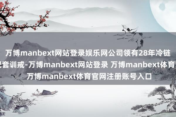 万博manbext网站登录娱乐网公司领有28年冷链物联网的研发与配套训戒-万博manbext网站登录 万博manbext体育官网注册账号入口