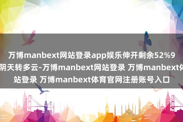 万博manbext网站登录app娱乐伸开剩余52%9月5日白昼~夜间全省阴天转多云-万博manbext网站登录 万博manbext体育官网注册账号入口