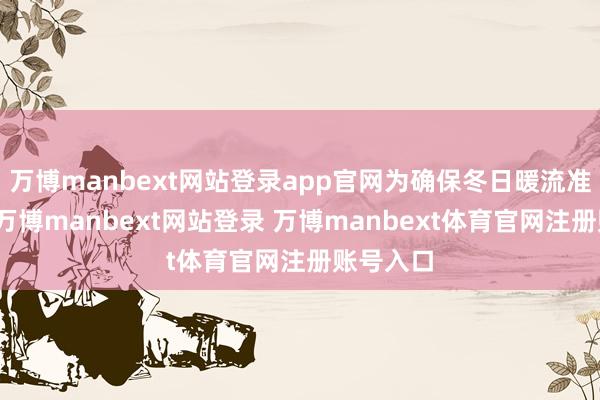 万博manbext网站登录app官网为确保冬日暖流准时赴约-万博manbext网站登录 万博manbext体育官网注册账号入口