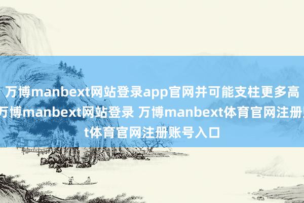 万博manbext网站登录app官网并可能支柱更多高档功能-万博manbext网站登录 万博manbext体育官网注册账号入口