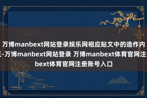 万博manbext网站登录娱乐网相应贴文中的造作内容仍未修正-万博manbext网站登录 万博manbext体育官网注册账号入口
