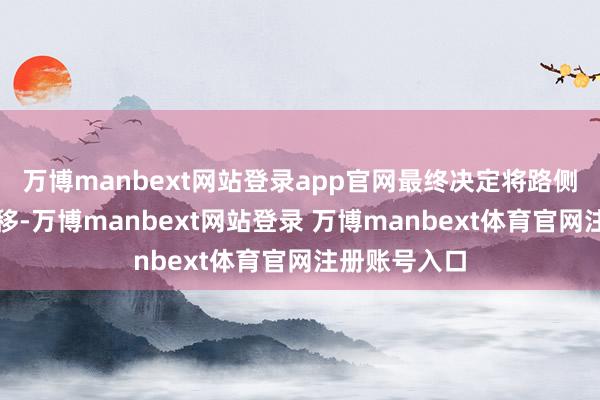 万博manbext网站登录app官网最终决定将路侧旷地向东挪移-万博manbext网站登录 万博manbext体育官网注册账号入口