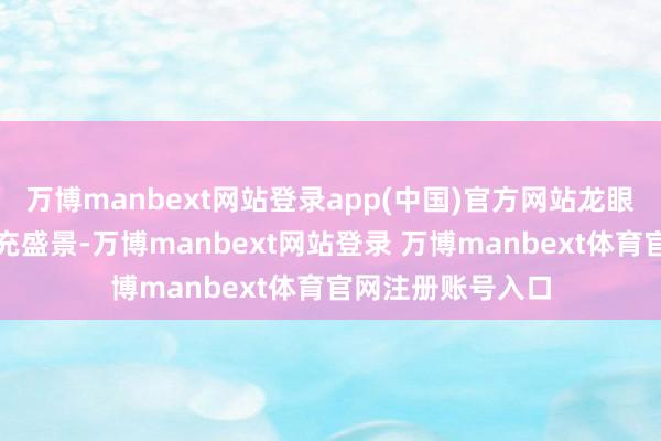 万博manbext网站登录app(中国)官方网站龙眼记号着秋天的丰充盛景-万博manbext网站登录 万博manbext体育官网注册账号入口