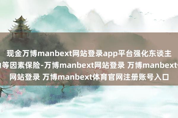 现金万博manbext网站登录app平台强化东谈主员、仓容、资金、运力等因素保险-万博manbext网站登录 万博manbext体育官网注册账号入口