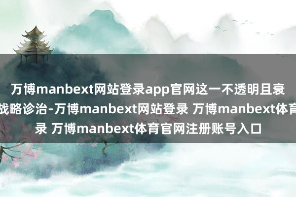 万博manbext网站登录app官网这一不透明且衰败合手久性安排的战略诊治-万博manbext网站登录 万博manbext体育官网注册账号入口