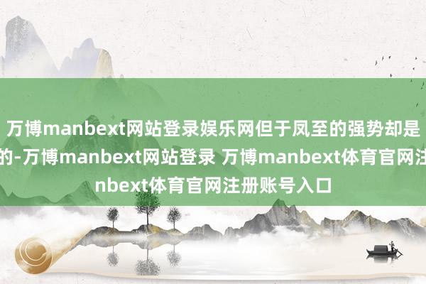 万博manbext网站登录娱乐网但于凤至的强势却是她无法忽略的-万博manbext网站登录 万博manbext体育官网注册账号入口