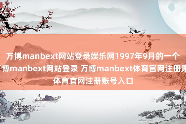 万博manbext网站登录娱乐网1997年9月的一个早晨-万博manbext网站登录 万博manbext体育官网注册账号入口