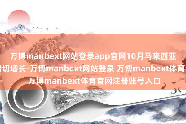 万博manbext网站登录app官网10月马来西亚棕榈油出口呈现情切增长-万博manbext网站登录 万博manbext体育官网注册账号入口