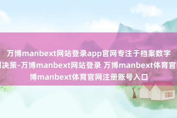 万博manbext网站登录app官网专注于档案数字化和信息化责罚决策-万博manbext网站登录 万博manbext体育官网注册账号入口