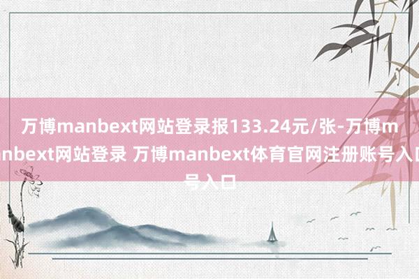 万博manbext网站登录报133.24元/张-万博manbext网站登录 万博manbext体育官网注册账号入口