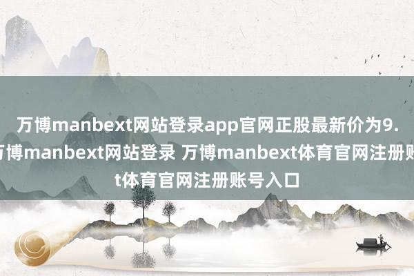 万博manbext网站登录app官网正股最新价为9.96元-万博manbext网站登录 万博manbext体育官网注册账号入口