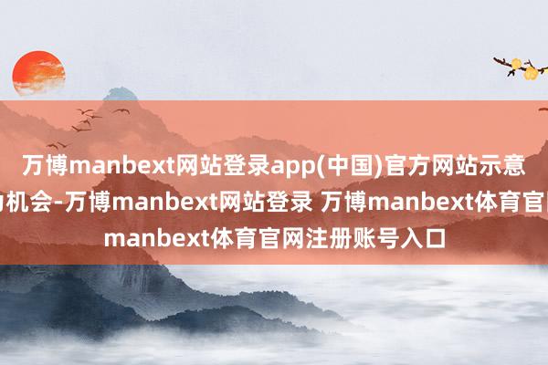 万博manbext网站登录app(中国)官方网站示意要以这次竞赛为机会-万博manbext网站登录 万博manbext体育官网注册账号入口
