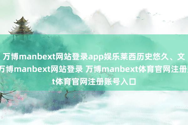 万博manbext网站登录app娱乐莱西历史悠久、文脉绵长-万博manbext网站登录 万博manbext体育官网注册账号入口