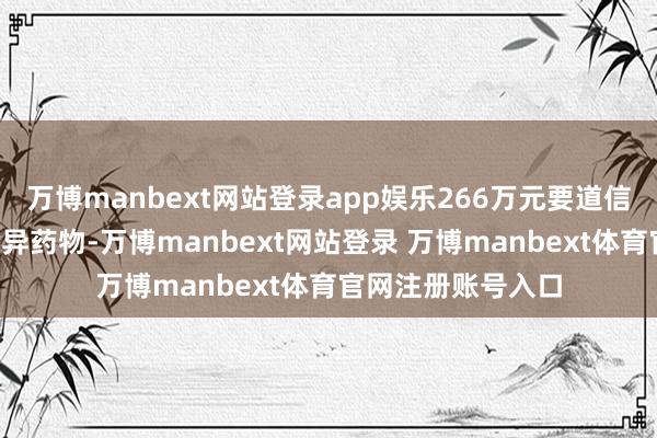 万博manbext网站登录app娱乐266万元要道信息5个居品均为立异药物-万博manbext网站登录 万博manbext体育官网注册账号入口