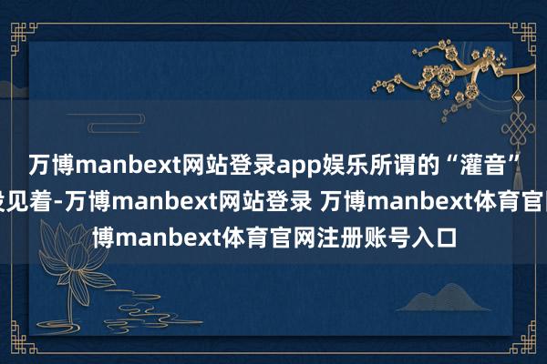 万博manbext网站登录app娱乐所谓的“灌音”连个影子王人没见着-万博manbext网站登录 万博manbext体育官网注册账号入口