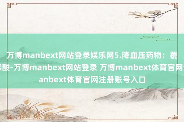 万博manbext网站登录娱乐网5.降血压药物：覆盆子含极少鞣酸-万博manbext网站登录 万博manbext体育官网注册账号入口