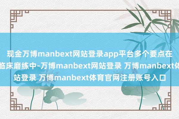 现金万博manbext网站登录app平台多个要点在研管线也在有序激动临床磨练中-万博manbext网站登录 万博manbext体育官网注册账号入口